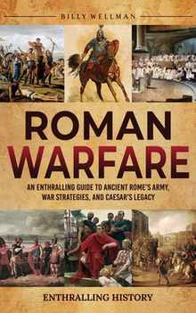 Roman Warfare: An Enthralling Guide to Ancient Rome's Army, War Strategies, and Caesar's Legacy