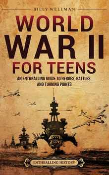 World War II for Teens: An Enthralling Guide to Heroes, Battles, and Turning Points