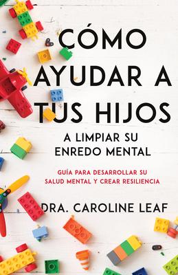 Cmo Ayudar a Tus Hijos a Limpiar Su Enredo Mental: Gua Para Desarrollar Su Salud Mental Y Crear Resiliencia