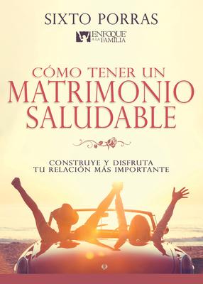 Cmo Tener Un Matrimonio Saludable: Construye Y Disfruta Tu Relacin Ms Importante