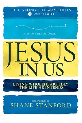 Jesus in Us: Living Wholeheartedly the Life He Intends (a 90-Day Devotional)