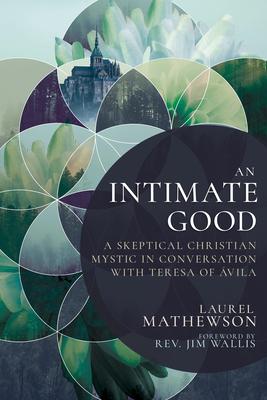 An Intimate Good: A Skeptical Christian Mystic in Conversation with Teresa of Avila