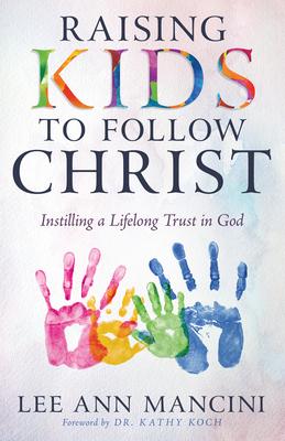 Raising Kids to Follow Christ: Instilling a Lifelong Trust in God (Christian Parenting)