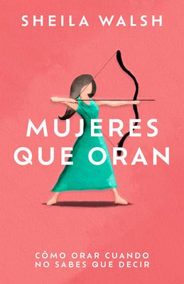 Mujeres Que Oran: Cmo Orar Cuando No Sabes Que Decir