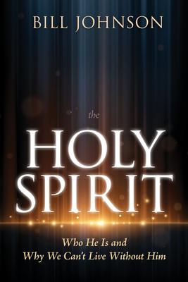 The Holy Spirit: Who He Is and Why We Can't Live Without Him