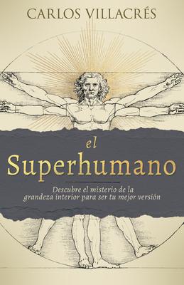 El Superhumano: Descubre El Misterio de la Grandeza Interior Para Ser Tu Mejor Versin