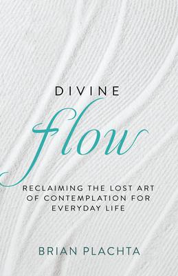Divine Flow: Reclaiming the Lost Art of Contemplation for Everyday Life