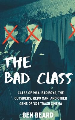 The Bad Class (hardback): Class of 1984, Bad Boys, The Outsiders, Repo Man, and Other Gems of '80s Trash Cinema