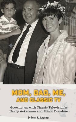 Mom, Dad, Me, and Classic TV - Growing Up with Classic Television's Harry Ackerman and Elinor Donahue (hardback)