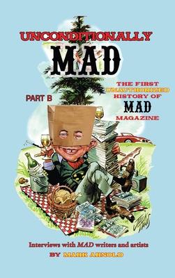 Unconditionally Mad, Part B - The First Unauthorized History of Mad Magazine (hardback)