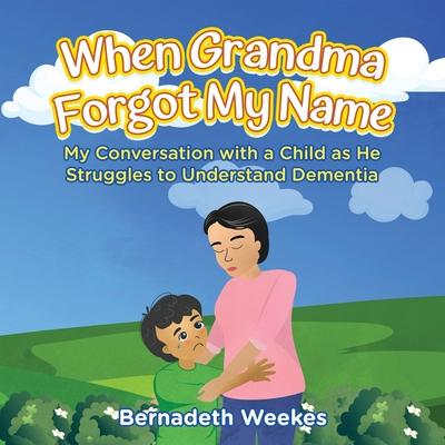 When Grandma Forgot my Name: My Conversation with a Child as He Struggles to Understand Dementia