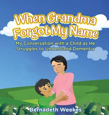 When Grandma Forgot My Name: My Conversation with a Child as He Struggles to Understand Dementia