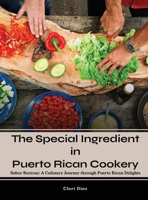 The Special Ingredient in Puerto Rican Cookery: A Culinary Journey through Puerto Rican Delights