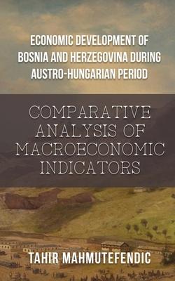 Economic Development of Bosnia and Herzegovina during Austro-Hungarian Period: Comparative Analysis of Macroeconomic Indicators