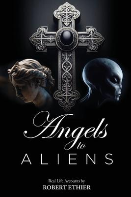 Angels to Aliens: True stories of encounters with entities not of this world