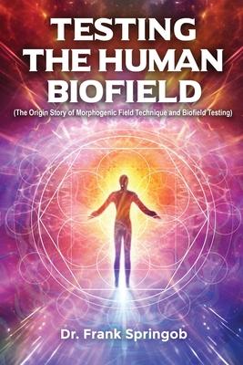 Testing The Human Biofield: (The Origin Story of Morphogenic Field Technique and Biofield Testing)