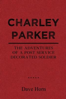 Charley Parker: The Adventures of A Post Service Decorated Soldier