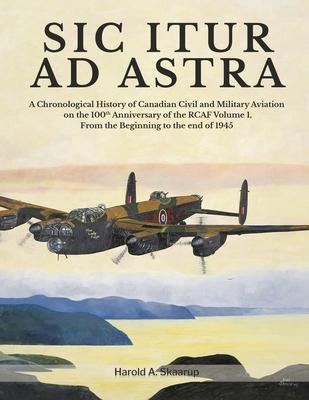 Sic Itur Ad Astra: A Chronological History of Canadian Civil and Military Aviation on the 100th Anniversary of the RCAF Volume 1, From th