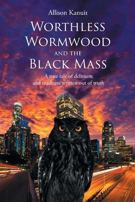 Worthless Wormwood and the Black Mass: A true tale of delirium and madness written out of truth