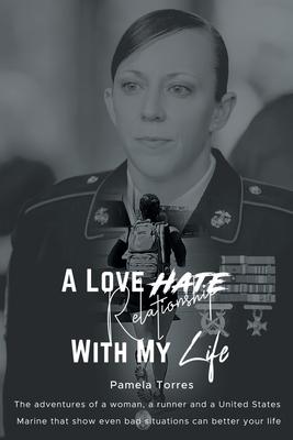 A Love Hate Relationship With My Life: The adventures of a woman, a runner, and a United States Marine that show even bad situations can better your l