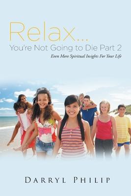 Relax. . . You're Not Going to Die Part 2: Even More Spiritual Insights For Your Life