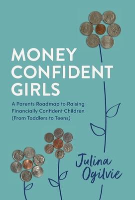 Money Confident Girls: A Parent's Roadmap to Raising Financially Confident Children (From Toddlers to Teens)