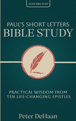 Paul's Short Letters Bible Study: Practical Wisdom from Ten Life-Changing Epistles