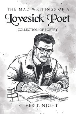 The Mad Writings of a Lovesick Poet: Collection of Poetry