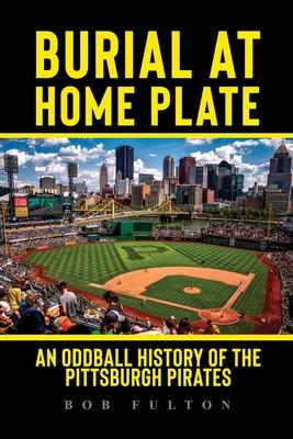 Burial at Home Plate: An Oddball History of the Pittsburgh Pirates