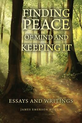 Finding Peace of Mind and Keeping It: Essays and Writings