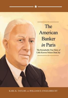 The American Banker in Paris: The Remarkable True Story of Little Known Nelson Dean Jay