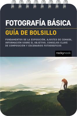 Fotografa Bsica: Gua de Bolsillo (Basic Photography: Pocket Guide): Fundamentos de la Exposicin, Ajustes de Cmara, Informacin Sobre El Objetivo,