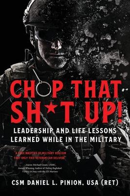 Chop that Sh*t Up!: Leadership and Life Lessons Learned While in the Military