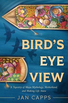 Bird's Eye View: A Tapestry of Maya Mythology, Motherhood, and Making Life Anew