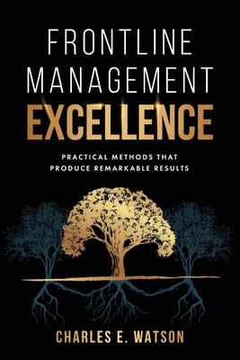 Frontline Management Excellence: Practical Methods That Produce Remarkable Results