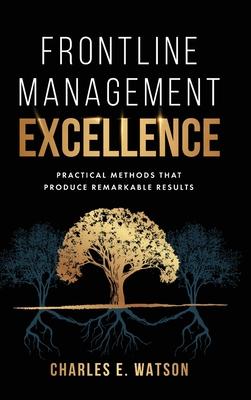 Frontline Management Excellence: Practical Methods That Produce Remarkable Results