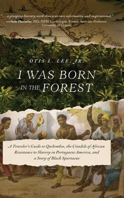 I Was Born in the Forest: A Traveler's Guide to Quilombos, the Citadels of African Resistance to Slavery in Portuguese America, and a Story of B