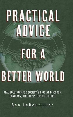 Practical Advice for a Better World: Real solutions for society's biggest discords, concerns, and hopes for the future.