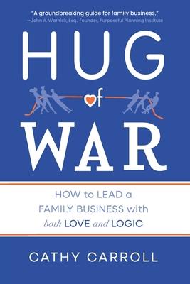 Hug of War: How to Lead a Family Business with both Love and Logic