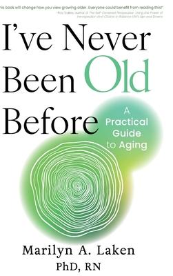 I've Never Been Old Before: A Practical Guide to Aging