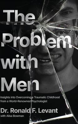 The Problem with Men: Insights on Overcoming a Traumatic Childhood from a World-Renowned Psychologist