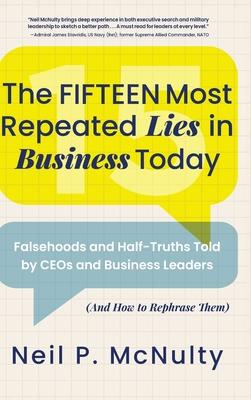 The Fifteen Most Repeated Lies in Business Today: Falsehoods and Half-Truths Told by CEOs and Business Leaders (And How to Rephrase Them)