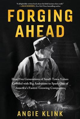 Forging Ahead: How Five Generations of Small-Town Values Collided with Big Ambitions to Spark One of America's Fastest-Growing Compan