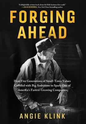 Forging Ahead: How Five Generations of Small-Town Values Collided with Big Ambitions to Spark One of America's Fastest-Growing Compan