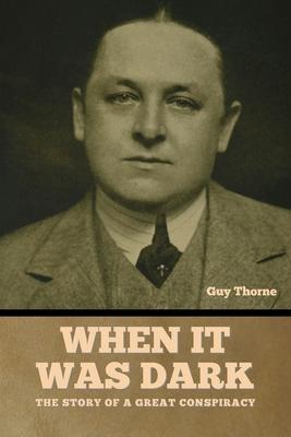 When It Was Dark: The Story of a Great Conspiracy Guy Thorne