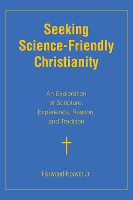 Seeking Science-Friendly Christianity: An Exploration of Scripture, Experience, Reason, and Tradition