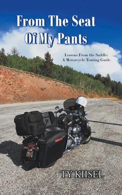 From The Seat Of My Pants: Lessons From the Saddle: A Motorcycle Touring Guide