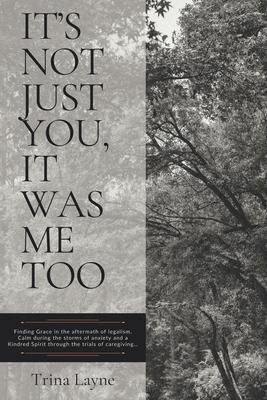 It's Not Just You, It Was Me Too: Finding Grace in the aftermath of legalism, Calm during the storms of anxiety and a Kindred Spirit through the trial