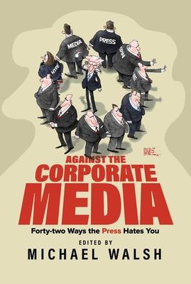 Against the Corporate Media: Forty-Two Ways the Press Hates You