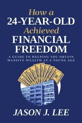 How a 24-Year-Old Achieved Financial Freedom: A Guide to Helping You Obtain Massive Wealth at a Young Age